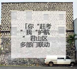 你“赶考”我“护航” 君山区多部门联动为高考学子保驾护航