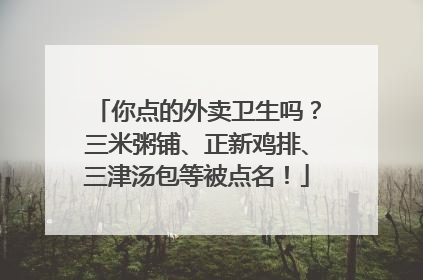 你点的外卖卫生吗？三米粥铺、正新鸡排、三津汤包等被点名！