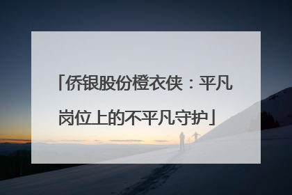侨银股份橙衣侠：平凡岗位上的不平凡守护