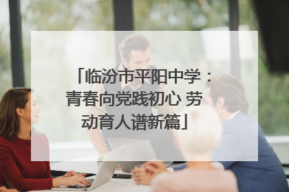 临汾市平阳中学：青春向党践初心 劳动育人谱新篇