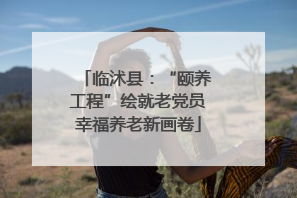 临沭县：“颐养工程”绘就老党员幸福养老新画卷