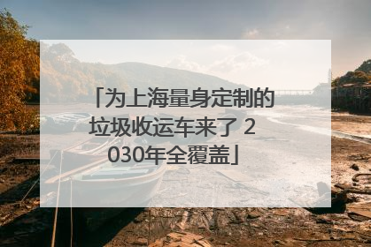 为上海量身定制的垃圾收运车来了 2030年全覆盖
