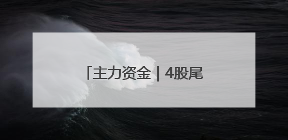 主力资金｜4股尾盘获主力大幅抢筹