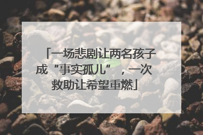 一场悲剧让两名孩子成“事实孤儿”，一次救助让希望重燃