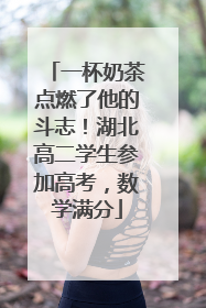 一杯奶茶点燃了他的斗志！湖北高二学生参加高考，数学满分