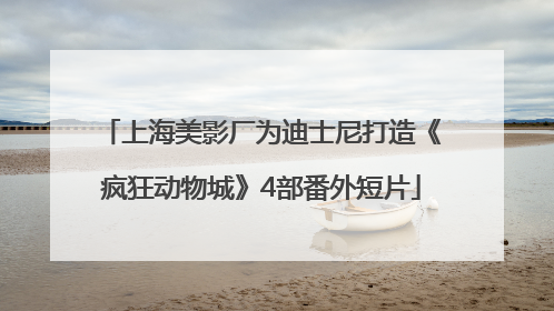 上海美影厂为迪士尼打造《疯狂动物城》4部番外短片