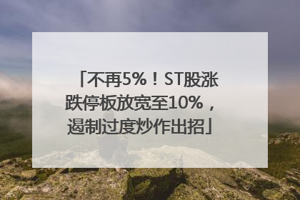 不再5%！ST股涨跌停板放宽至10%，遏制过度炒作出招