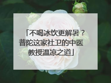 不喝冰饮更解暑？普陀这家社卫的中医教授温凉之道