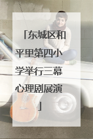 东城区和平里第四小学举行三幕心理剧展演