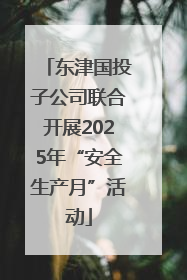 东津国投子公司联合开展2025年“安全生产月”活动