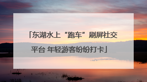 东湖水上“跑车”刷屏社交平台 年轻游客纷纷打卡