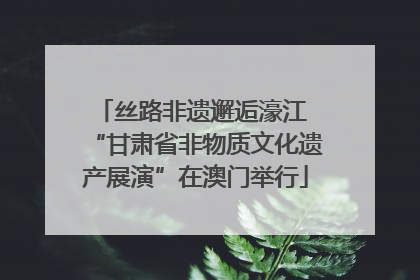 丝路非遗邂逅濠江 “甘肃省非物质文化遗产展演”在澳门举行