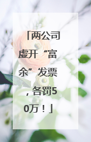 两公司虚开“富余”发票，各罚50万！