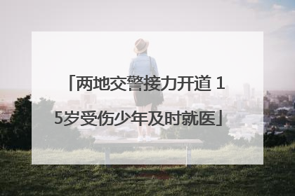 两地交警接力开道 15岁受伤少年及时就医