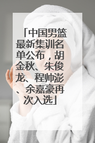 中国男篮最新集训名单公布，胡金秋、朱俊龙、程帅澎、余嘉豪再次入选