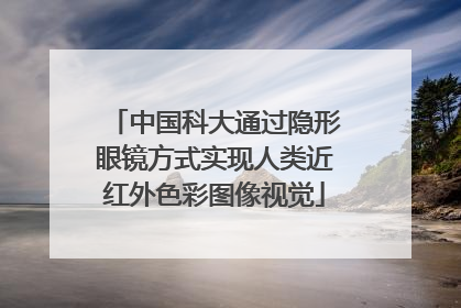 中国科大通过隐形眼镜方式实现人类近红外色彩图像视觉