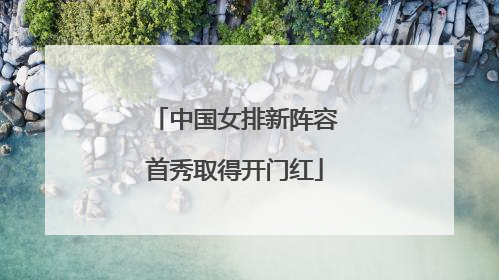 中国女排新阵容首秀取得开门红