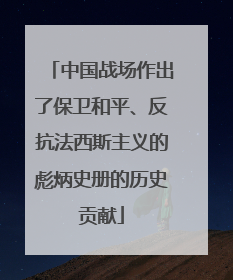 中国战场作出了保卫和平、反抗法西斯主义的彪炳史册的历史贡献