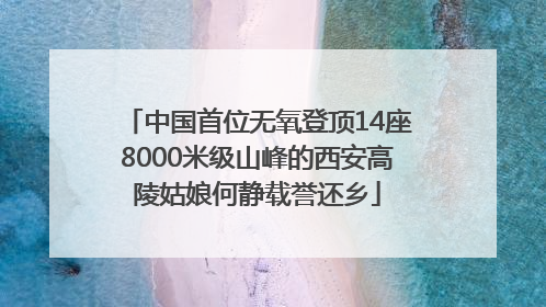 中国首位无氧登顶14座8000米级山峰的西安高陵姑娘何静载誉还乡
