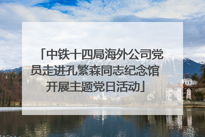 中铁十四局海外公司党员走进孔繁森同志纪念馆开展主题党日活动