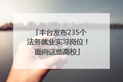 丰台发布235个法务就业实习岗位！面向这些高校