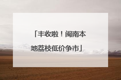 丰收啦！闽南本地荔枝低价争市