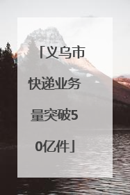 义乌市快递业务量突破50亿件