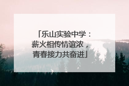 乐山实验中学：薪火相传情谊浓，青春接力共奋进