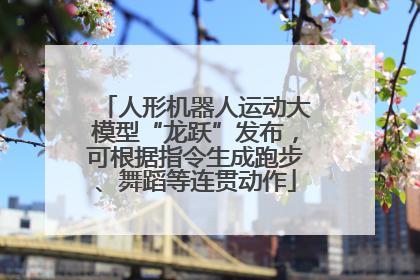 人形机器人运动大模型“龙跃”发布，可根据指令生成跑步、舞蹈等连贯动作