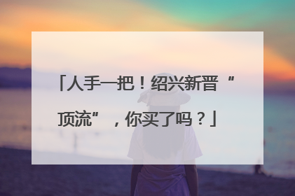 人手一把！绍兴新晋“顶流”，你买了吗？