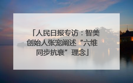 人民日报专访：智美创始人张宠阐述“六维同步抗衰”理念