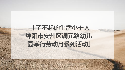 了不起的生活小主人 绵阳市安州区调元路幼儿园举行劳动月系列活动