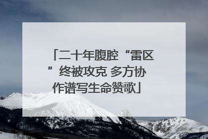 二十年腹腔“雷区”终被攻克 多方协作谱写生命赞歌