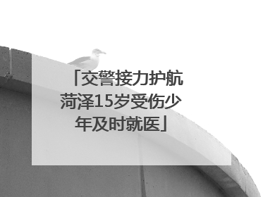 交警接力护航 菏泽15岁受伤少年及时就医