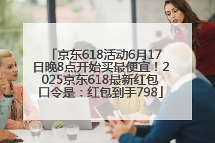 京东618活动6月17日晚8点开始买最便宜！2025京东618最新红包口令是：红包到手798
