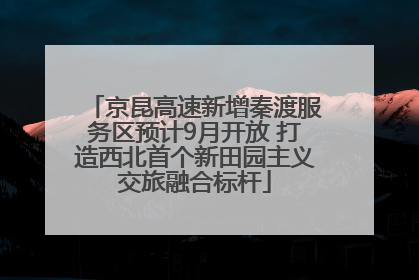 京昆高速新增秦渡服务区预计9月开放 打造西北首个新田园主义交旅融合标杆