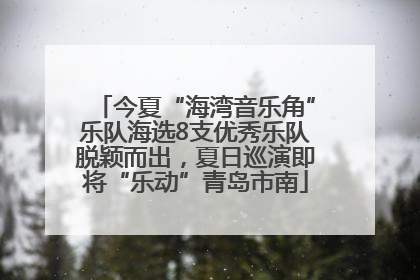 今夏“海湾音乐角”乐队海选8支优秀乐队脱颖而出，夏日巡演即将“乐动”青岛市南