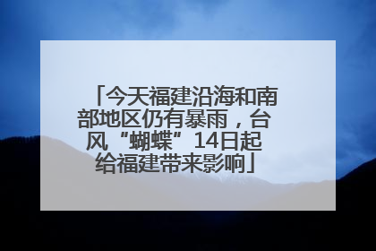今天福建沿海和南部地区仍有暴雨，台风“蝴蝶”14日起给福建带来影响