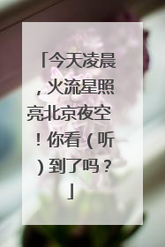 今天凌晨，火流星照亮北京夜空！你看（听）到了吗？