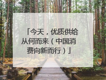 今天，优质供给从何而来（中国消费向新而行）