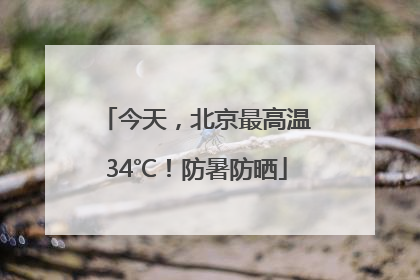 今天，北京最高温34℃！防暑防晒