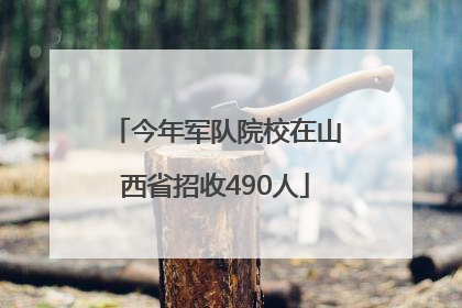 今年军队院校在山西省招收490人