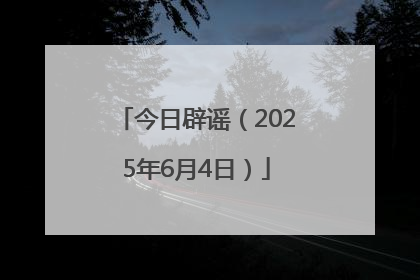 今日辟谣（2025年6月4日）