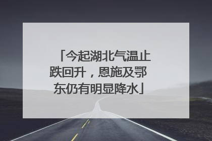 今起湖北气温止跌回升，恩施及鄂东仍有明显降水
