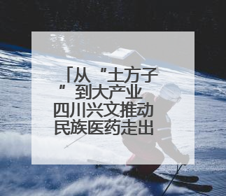 从“土方子”到大产业 四川兴文推动民族医药走出大山