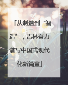 从制造到“智造”，吉林奋力谱写中国式现代化新篇章