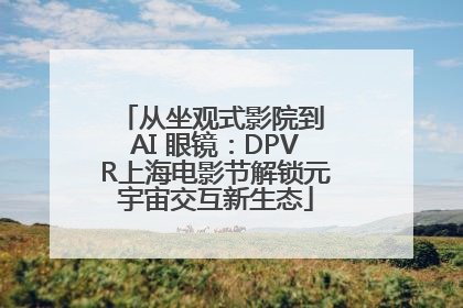 从坐观式影院到 AI 眼镜：DPVR上海电影节解锁元宇宙交互新生态