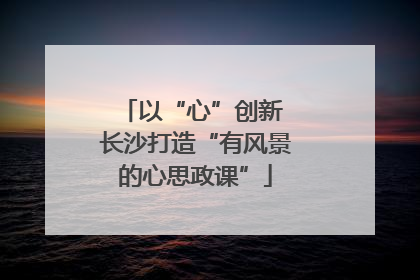 以“心”创新 长沙打造“有风景的心思政课”