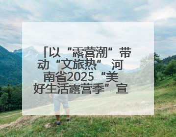 以“露营潮”带动“文旅热” 河南省2025“美好生活露营季”宣传推广活动在平舆县启动