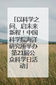 以科学之问、启未来新程！中国科学院海洋研究所举办第21届公众科学日活动